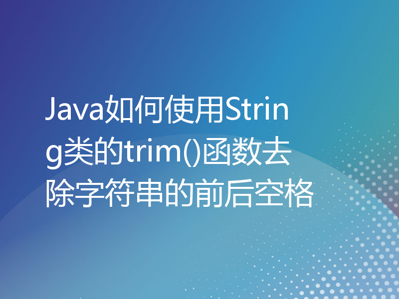 Java如何使用String类的trim()函数去除字符串的前后空格