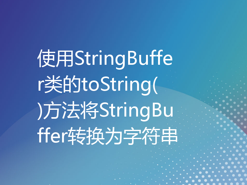 使用StringBuffer类的toString()方法将StringBuffer转换为字符串