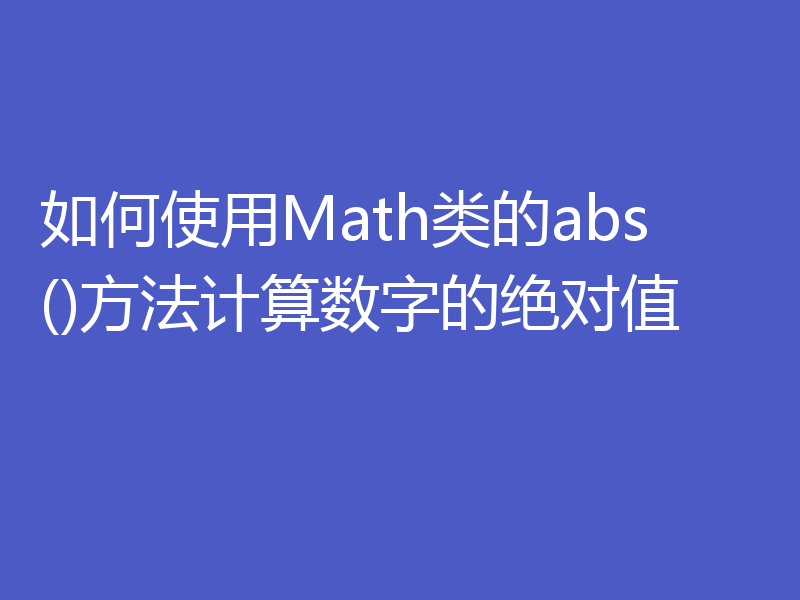 如何使用Math类的abs()方法计算数字的绝对值