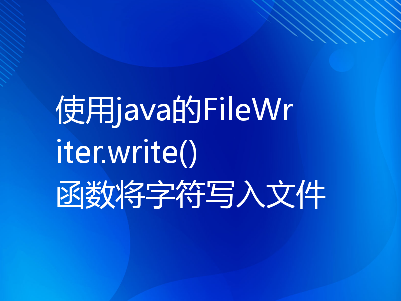 使用java的FileWriter.write()函数将字符写入文件