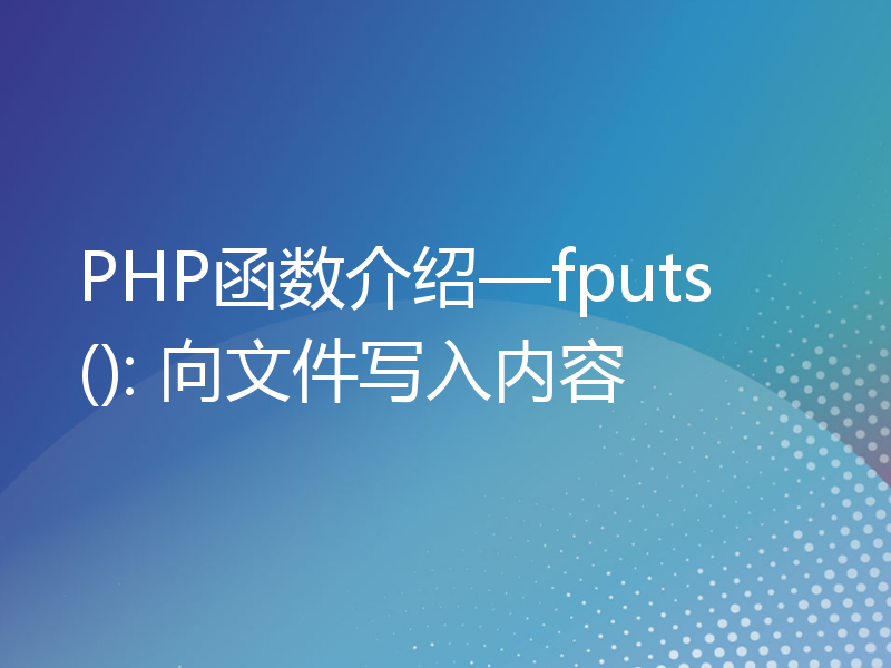 PHP函数介绍—fputs(): 向文件写入内容