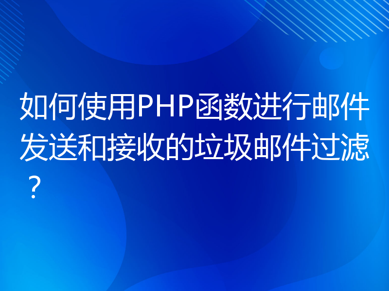 如何使用PHP函数进行邮件发送和接收的垃圾邮件过滤？