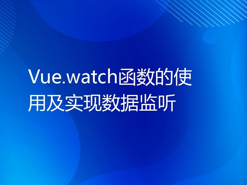 Vue.watch函数的使用及实现数据监听