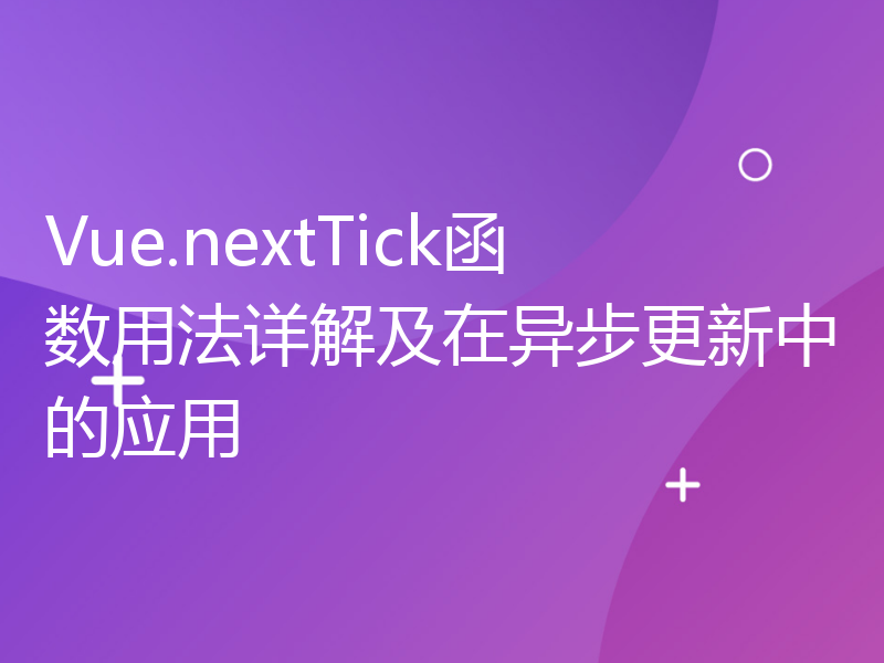 Vue.nextTick函数用法详解及在异步更新中的应用