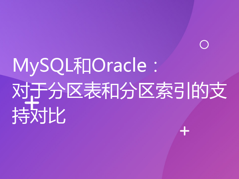 MySQL和Oracle：对于分区表和分区索引的支持对比