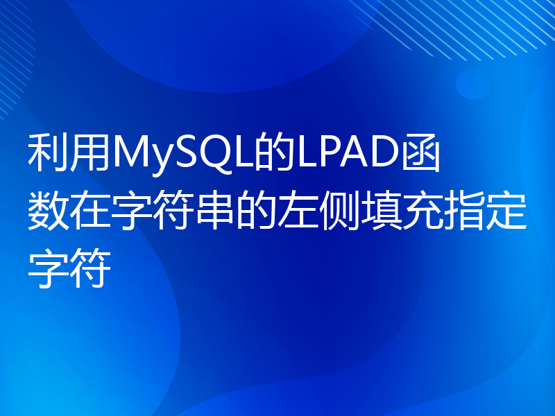 利用MySQL的LPAD函数在字符串的左侧填充指定字符