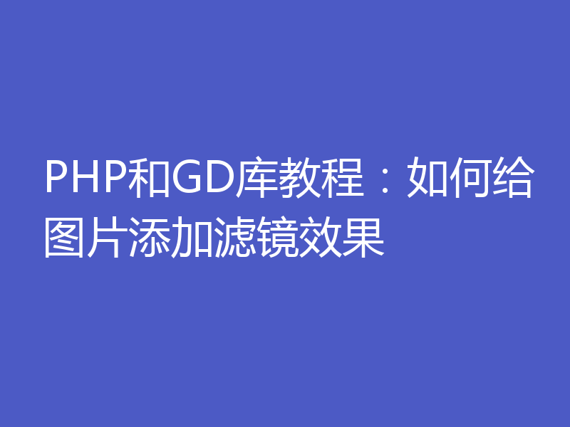 PHP和GD库教程：如何给图片添加滤镜效果