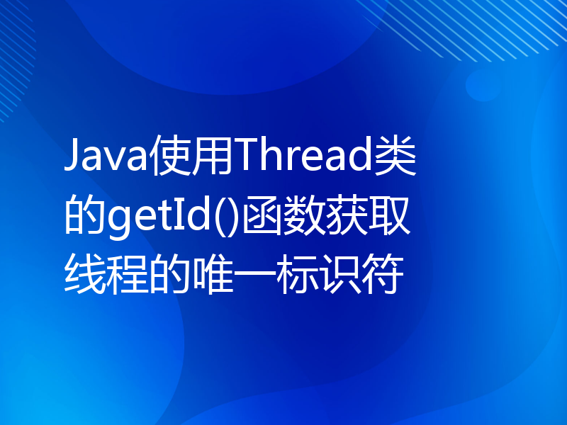 Java使用Thread类的getId()函数获取线程的唯一标识符