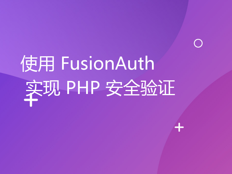 使用 FusionAuth 实现 PHP 安全验证