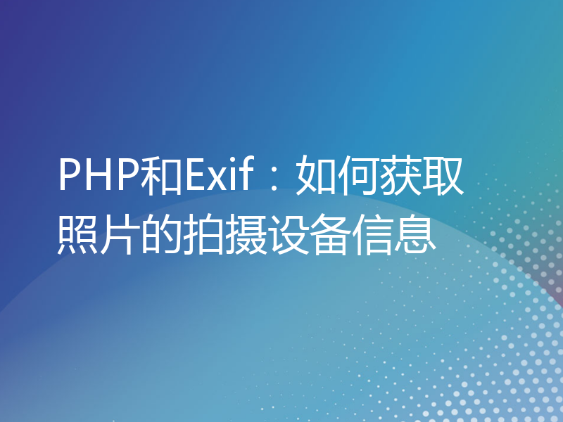 PHP和Exif：如何获取照片的拍摄设备信息