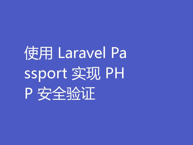 使用 Laravel Passport 实现 PHP 安全验证