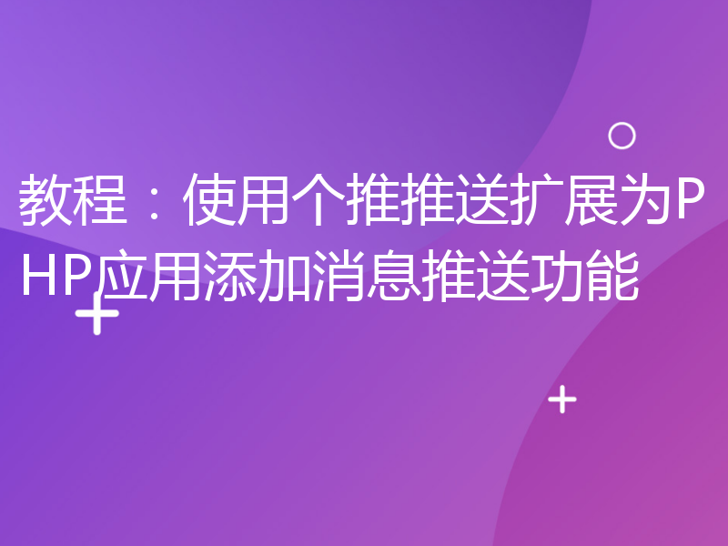 教程：使用个推推送扩展为PHP应用添加消息推送功能