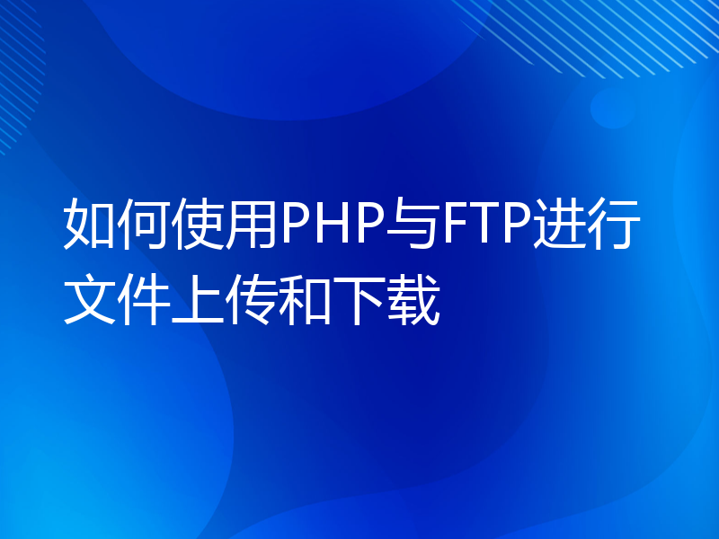 如何使用PHP与FTP进行文件上传和下载