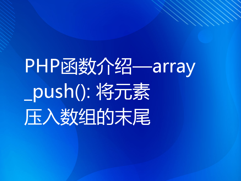 PHP函数介绍—array_push(): 将元素压入数组的末尾