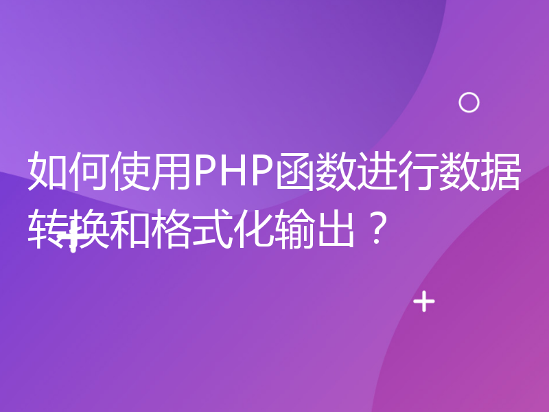 如何使用PHP函数进行数据转换和格式化输出？