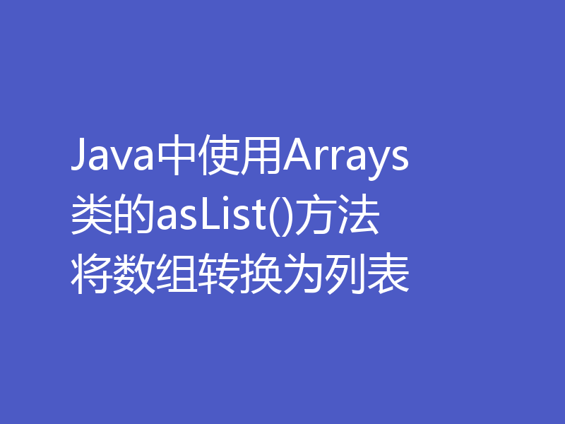 Java中使用Arrays类的asList()方法将数组转换为列表