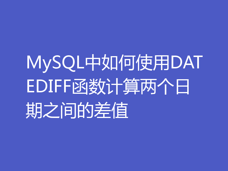 MySQL中如何使用DATEDIFF函数计算两个日期之间的差值