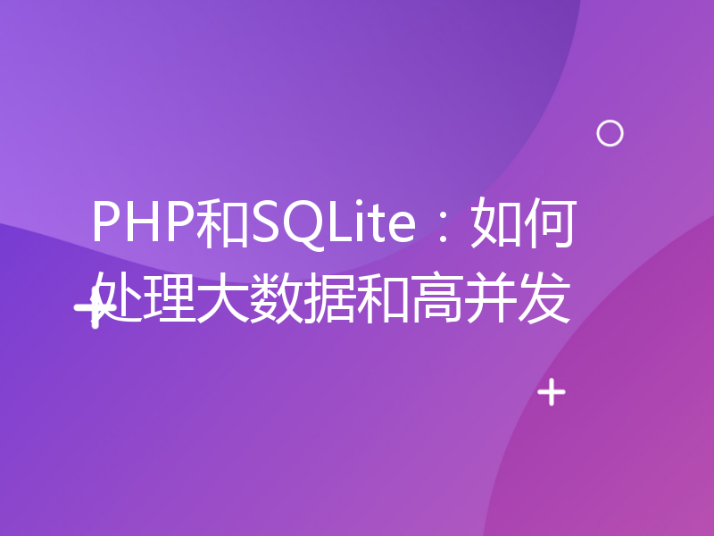 PHP和SQLite：如何处理大数据和高并发