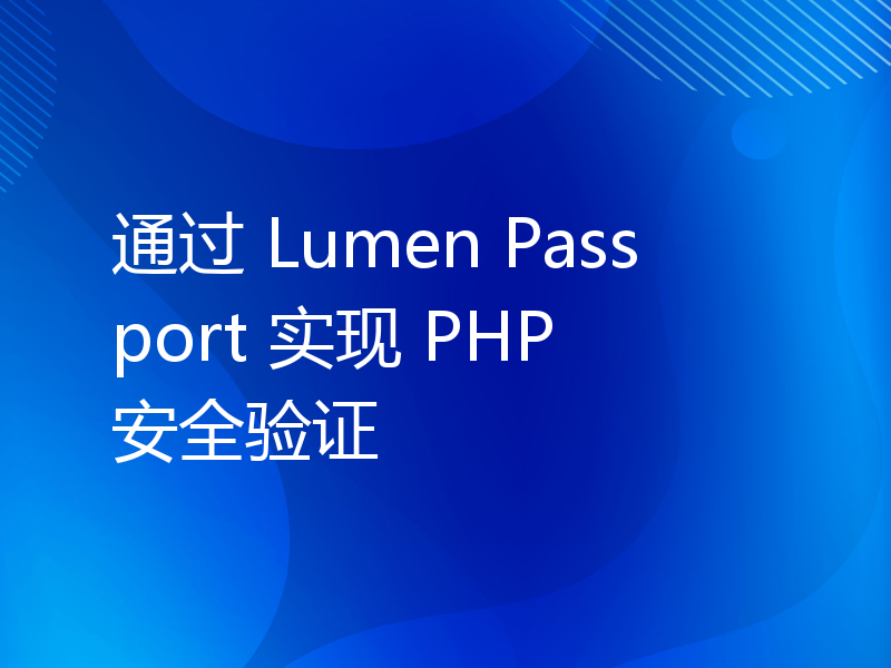 通过 Lumen Passport 实现 PHP 安全验证