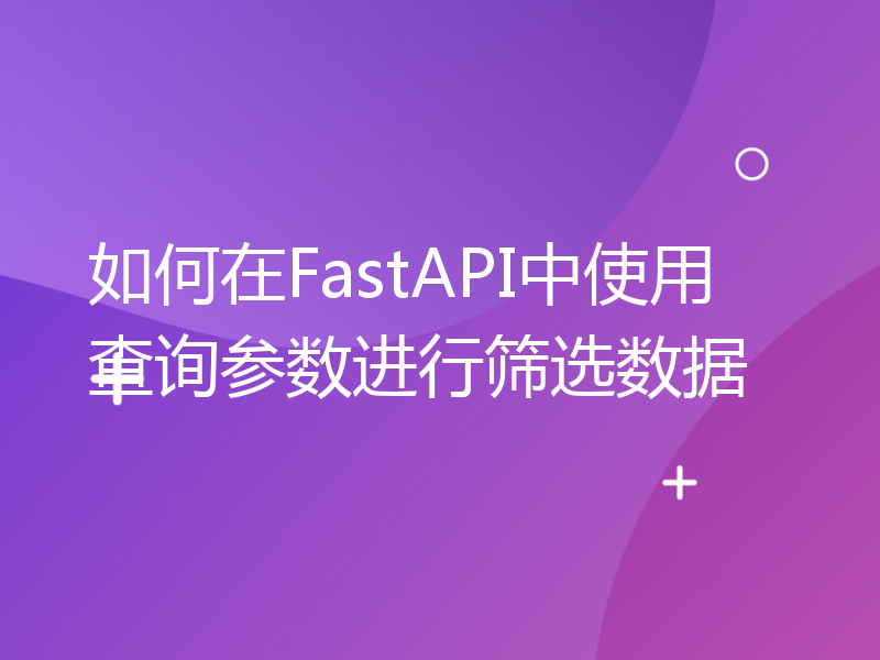 如何在FastAPI中使用查询参数进行筛选数据