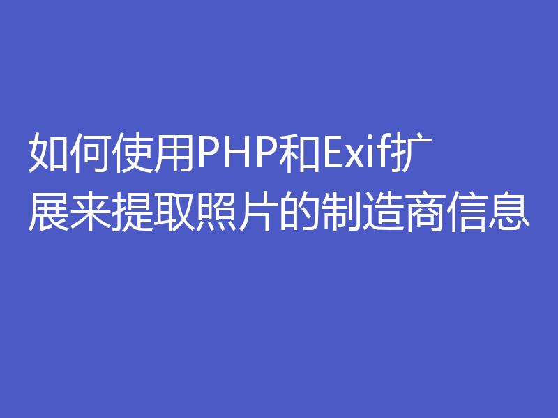 如何使用PHP和Exif扩展来提取照片的制造商信息