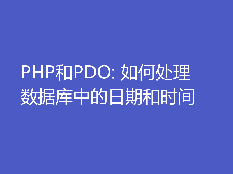 PHP和PDO: 如何处理数据库中的日期和时间