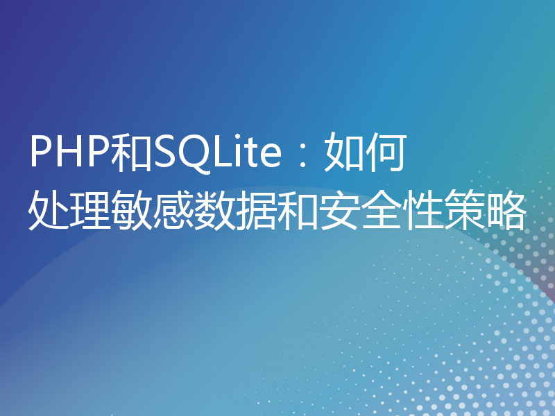 PHP和SQLite：如何处理敏感数据和安全性策略