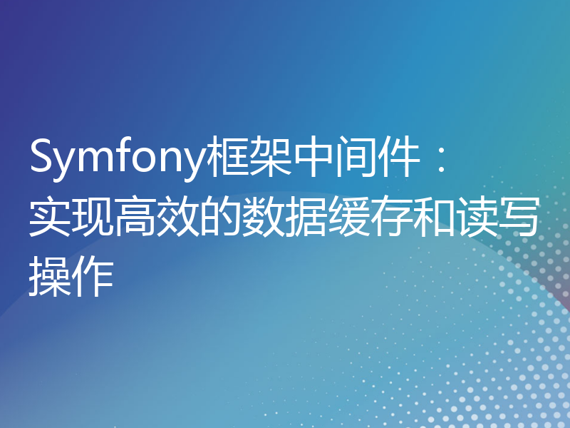 Symfony框架中间件：实现高效的数据缓存和读写操作