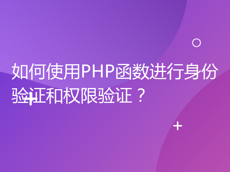 如何使用PHP函数进行身份验证和权限验证？