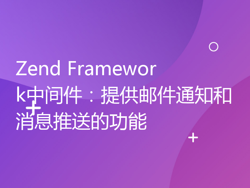 Zend Framework中间件：提供邮件通知和消息推送的功能