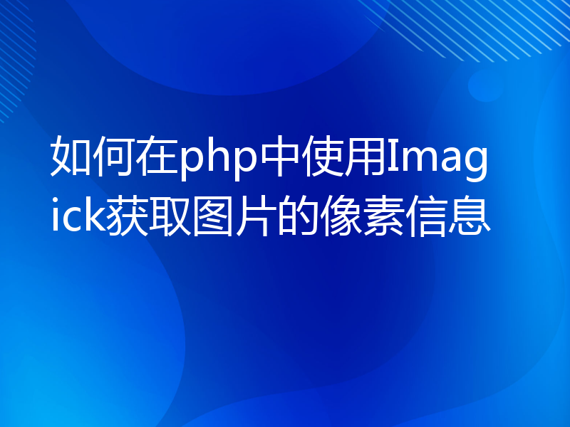 如何在php中使用Imagick获取图片的像素信息