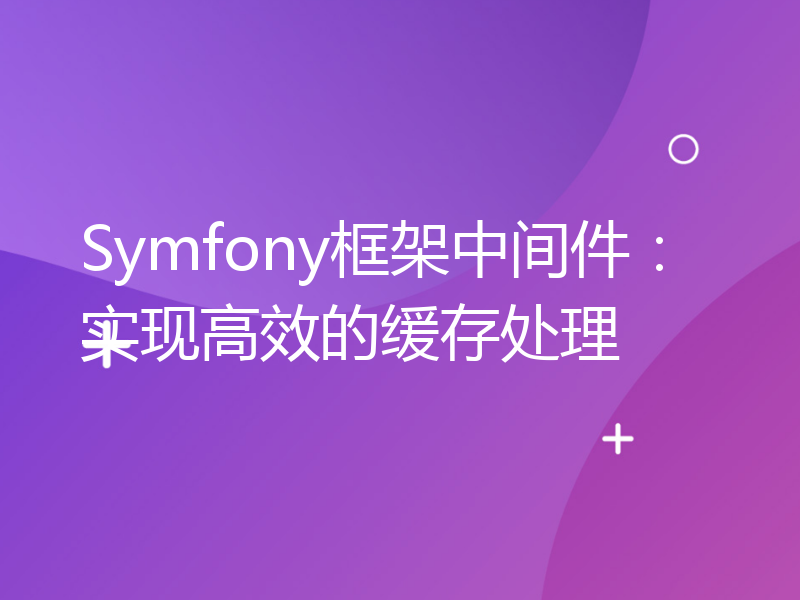 Symfony框架中间件：实现高效的缓存处理