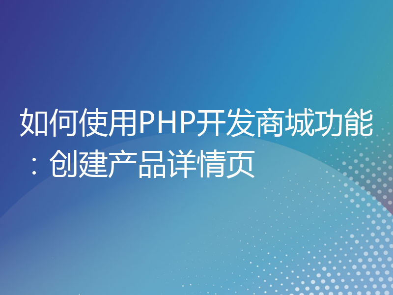 如何使用PHP开发商城功能：创建产品详情页