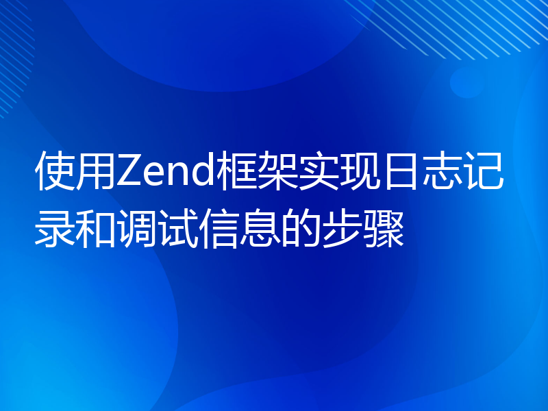 使用Zend框架实现日志记录和调试信息的步骤