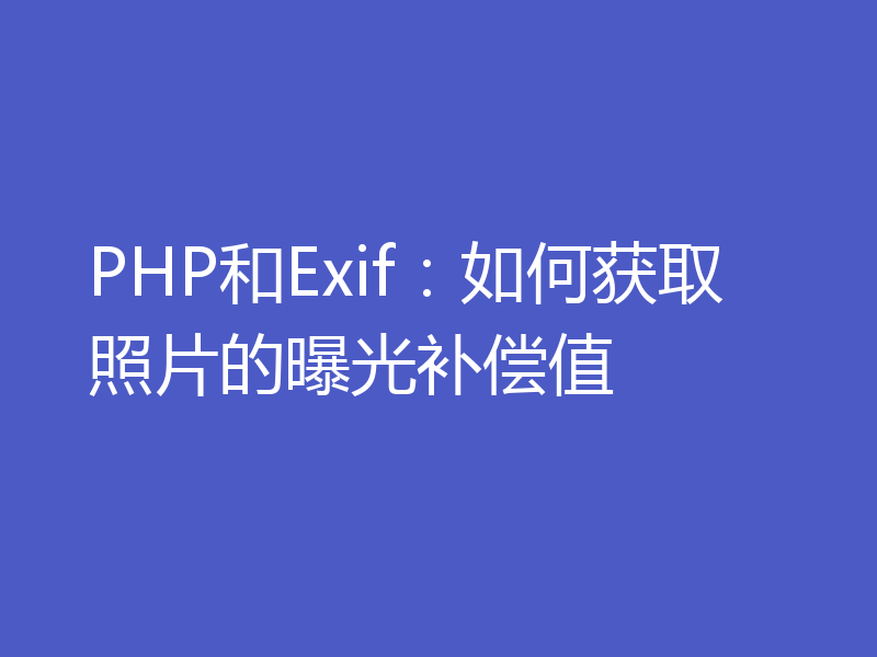 PHP和Exif：如何获取照片的曝光补偿值