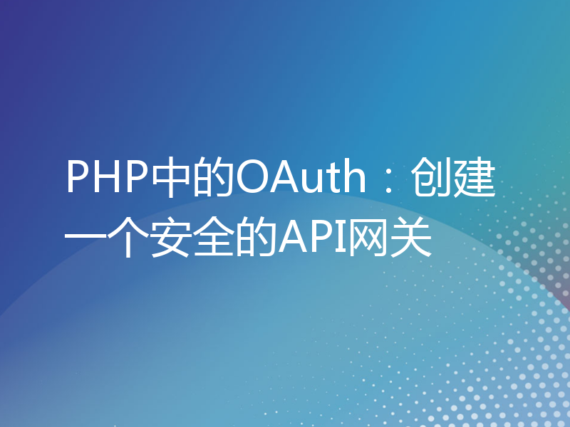 PHP中的OAuth：创建一个安全的API网关