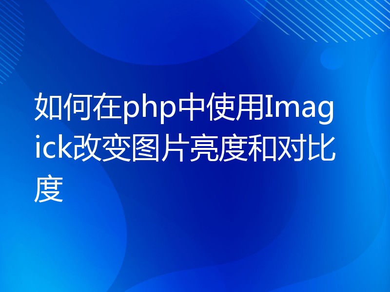 如何在php中使用Imagick改变图片亮度和对比度