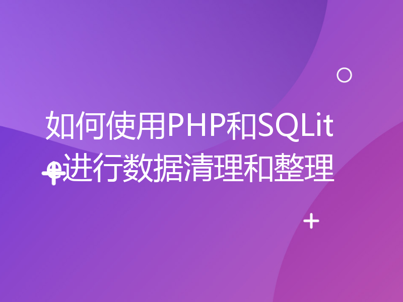 如何使用PHP和SQLite进行数据清理和整理