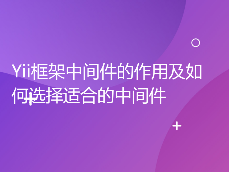 Yii框架中间件的作用及如何选择适合的中间件