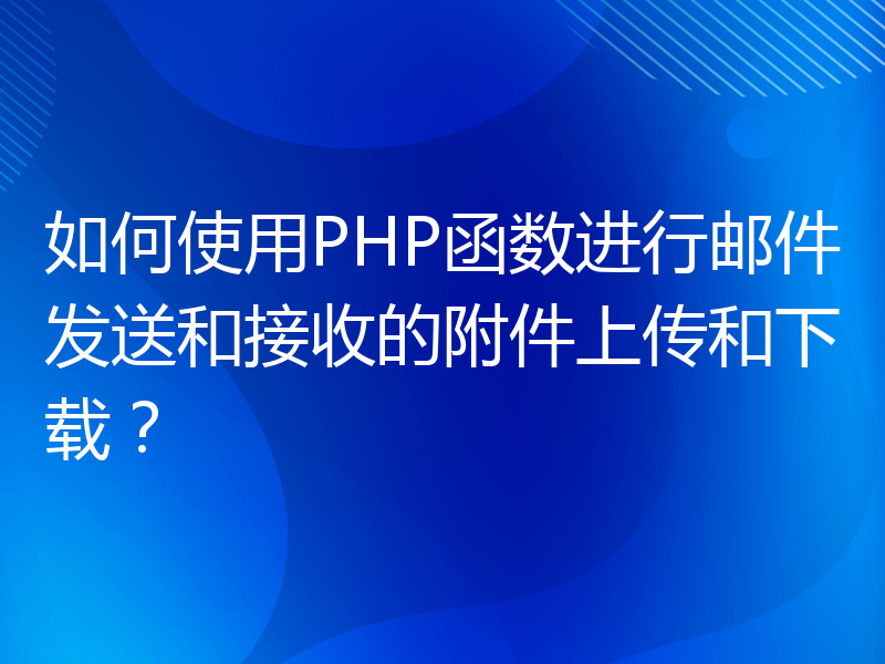 如何使用PHP函数进行邮件发送和接收的附件上传和下载？