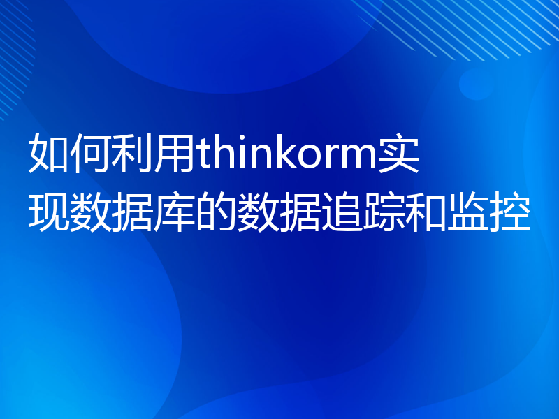 如何利用thinkorm实现数据库的数据追踪和监控