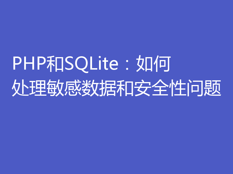 PHP和SQLite：如何处理敏感数据和安全性问题