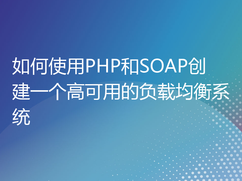 如何使用PHP和SOAP创建一个高可用的负载均衡系统