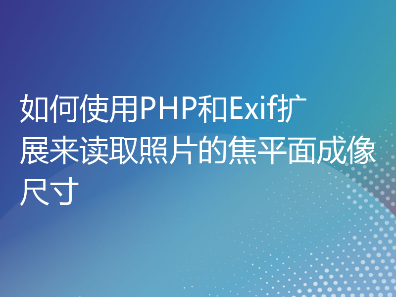 如何使用PHP和Exif扩展来读取照片的焦平面成像尺寸