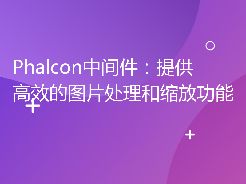 Phalcon中间件：提供高效的图片处理和缩放功能