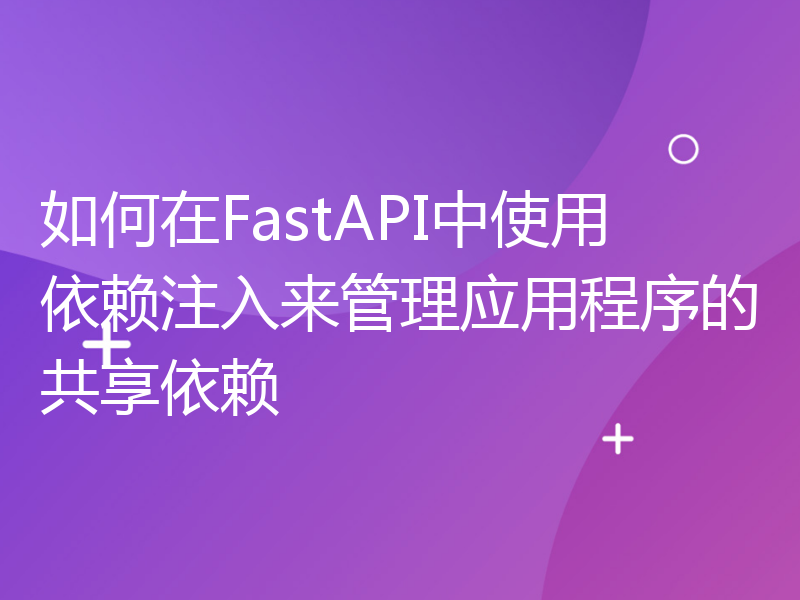 如何在FastAPI中使用依赖注入来管理应用程序的共享依赖