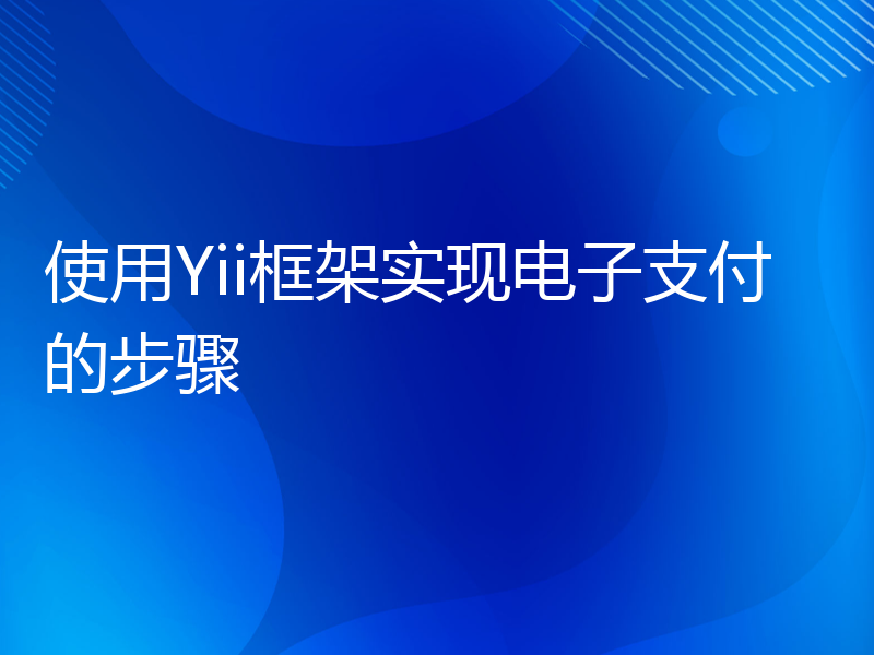 使用Yii框架实现电子支付的步骤