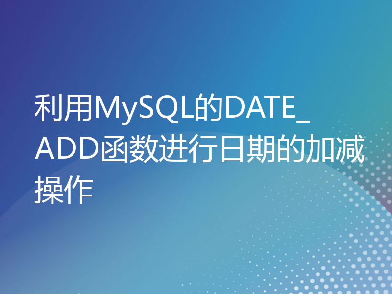 利用MySQL的DATE_ADD函数进行日期的加减操作