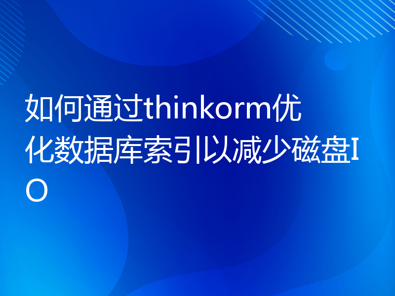 如何通过thinkorm优化数据库索引以减少磁盘IO