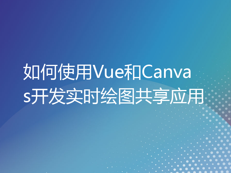 如何使用Vue和Canvas开发实时绘图共享应用